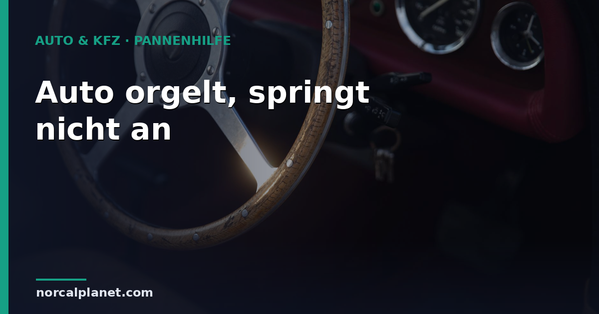 Auto orgelt, springt aber nicht an: Ursachen & Lösung