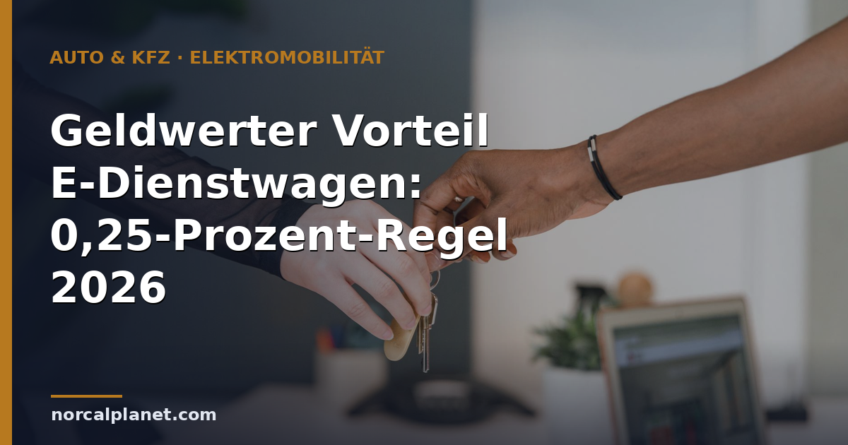 Geldwerter Vorteil E-Dienstwagen: 0,25-Prozent-Regel 2026